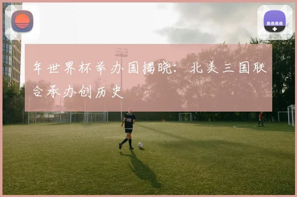 年世界杯举办国揭晓：北美三国联合承办创历史