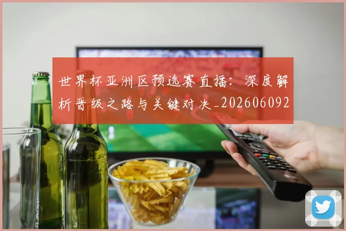 世界杯亚洲区预选赛直播：深度解析晋级之路与关键对决_20260609201255