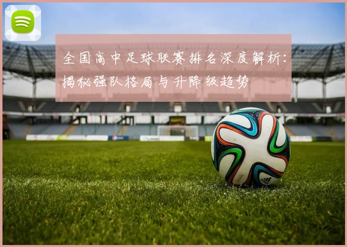全国高中足球联赛排名深度解析：揭秘强队格局与升降级趋势