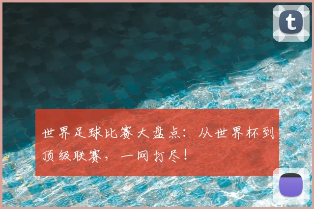 世界足球比赛大盘点：从世界杯到顶级联赛，一网打尽！