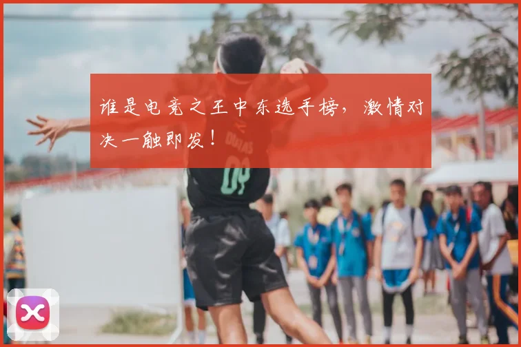 谁是电竞之王中东选手榜,激情对决一触即发!