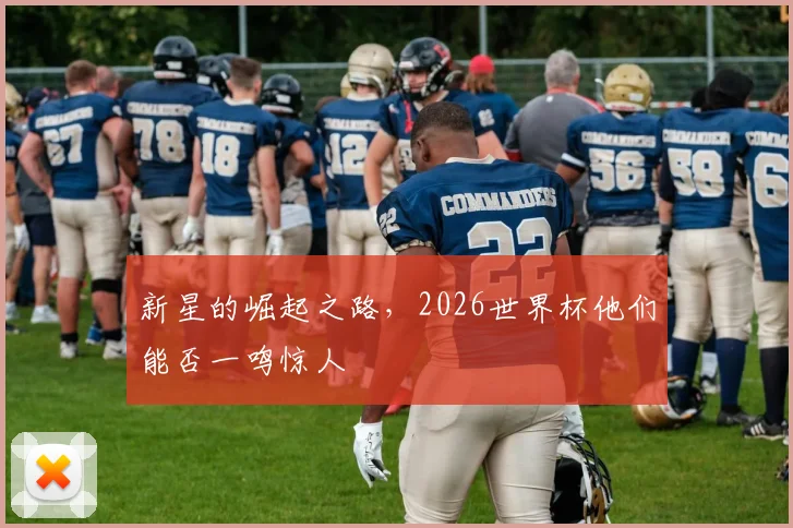 新星的崛起之路,2026世界杯他们能否一鸣惊人