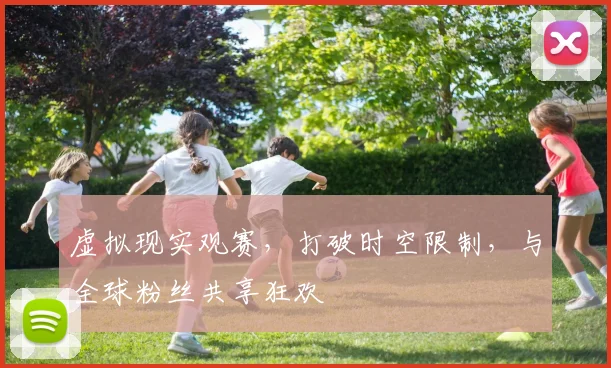 虚拟现实观赛，打破时空限制，与全球粉丝共享狂欢