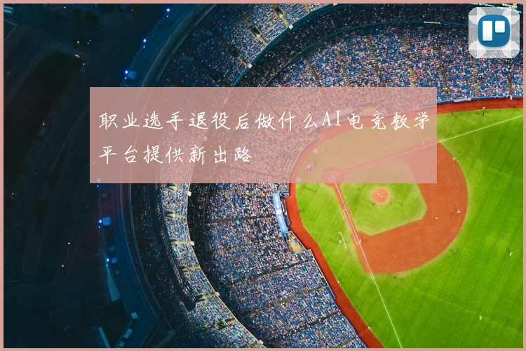 职业选手退役后做什么AI电竞教学平台提供新出路