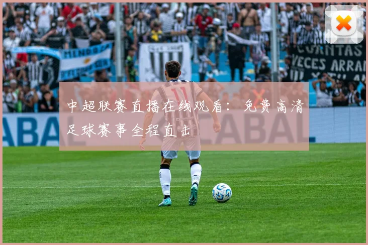 中超联赛直播在线观看：免费高清足球赛事全程直击