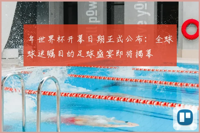 年世界杯开幕日期正式公布:全球球迷瞩目的足球盛宴即将揭幕