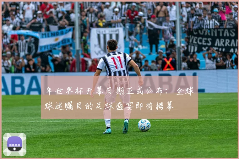 年世界杯开幕日期正式公布:全球球迷瞩目的足球盛宴即将揭幕