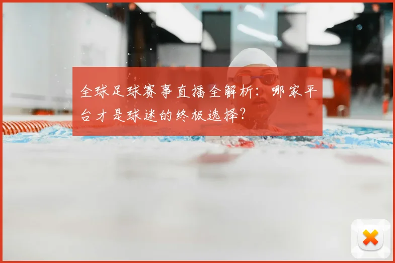 全球足球赛事直播全解析:哪家平台才是球迷的终极选择?