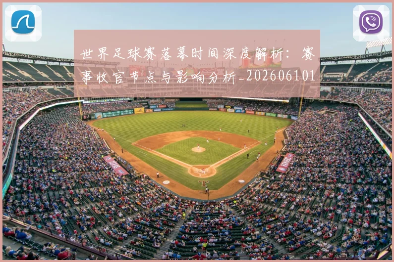 世界足球赛落幕时间深度解析:赛事收官节点与影响分析_20260610190234