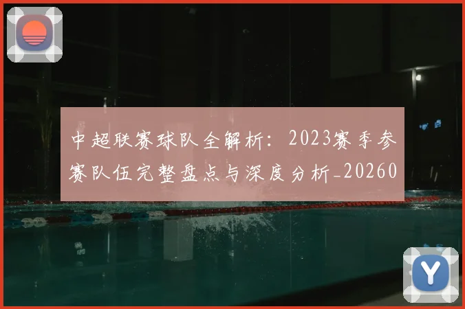 中超联赛球队全解析：2023赛季参赛队伍完整盘点与深度分析_20260611140813