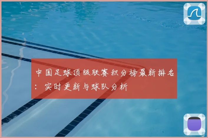 中国足球顶级联赛积分榜最新排名:实时更新与球队分析