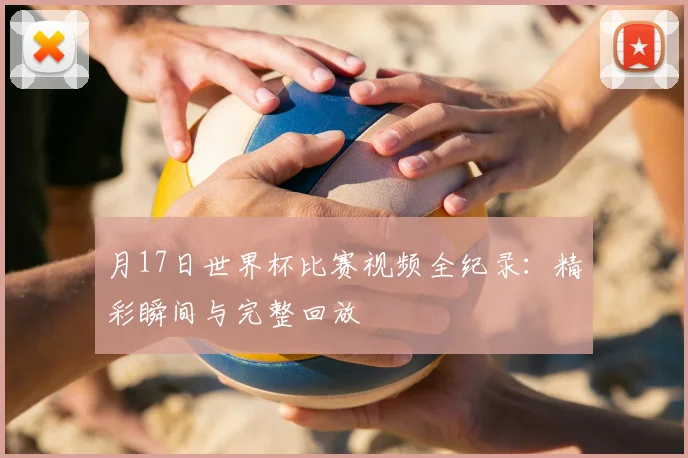 月17日世界杯比赛视频全纪录:精彩瞬间与完整回放