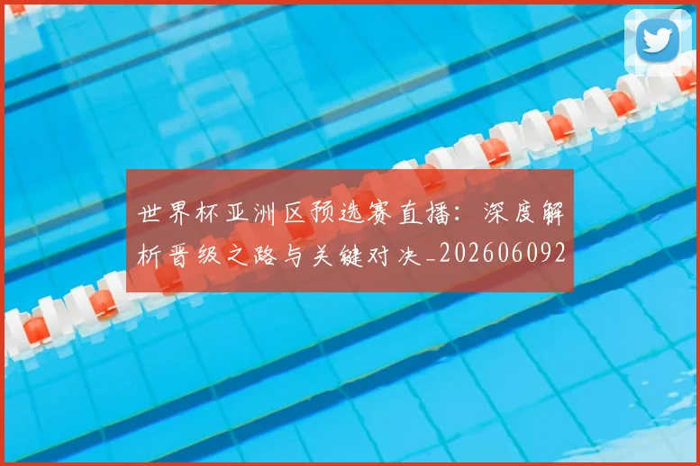 世界杯亚洲区预选赛直播:深度解析晋级之路与关键对决_20260609201255