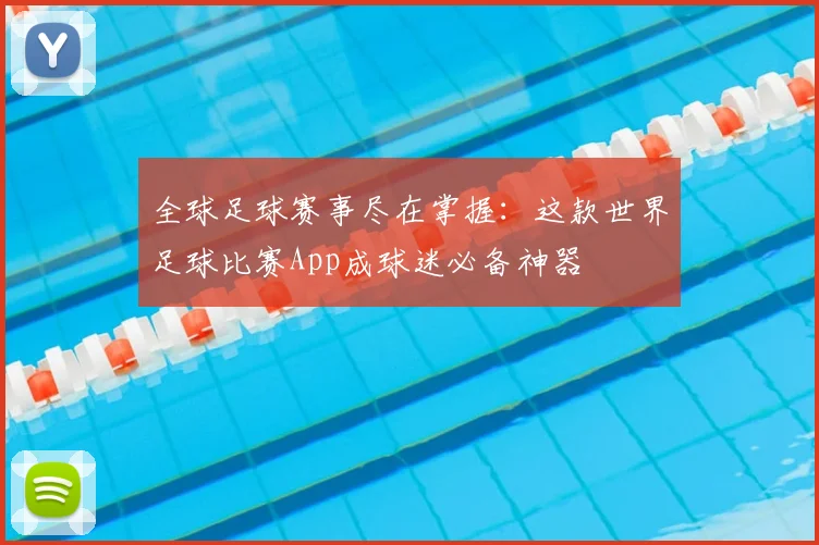 全球足球赛事尽在掌握:这款世界足球比赛App成球迷必备神器