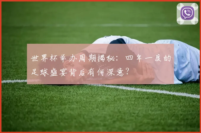 世界杯举办周期揭秘:四年一度的足球盛宴背后有何深意?