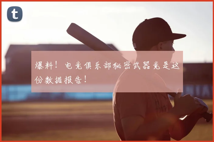 爆料!电竞俱乐部秘密武器竟是这份数据报告!
