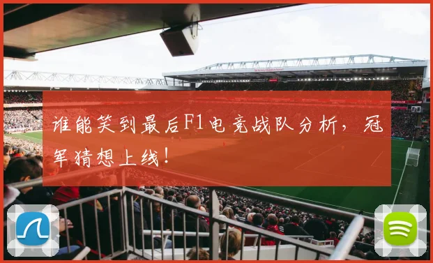谁能笑到最后F1电竞战队分析，冠军猜想上线！
