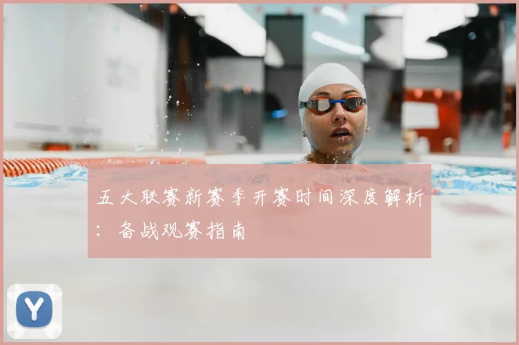 五大联赛新赛季开赛时间深度解析:备战观赛指南