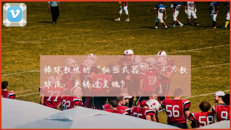 棒球教练的“秘密武器”：不只教球技，更铸造灵魂！