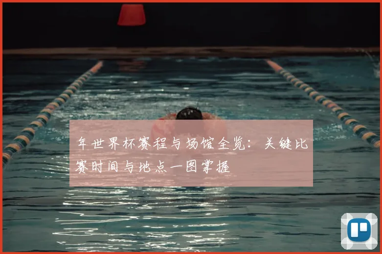 年世界杯赛程与场馆全览：关键比赛时间与地点一图掌握