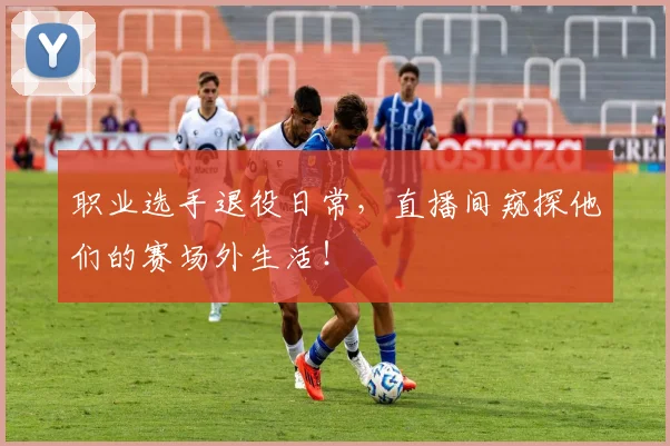 职业选手退役日常,直播间窥探他们的赛场外生活!