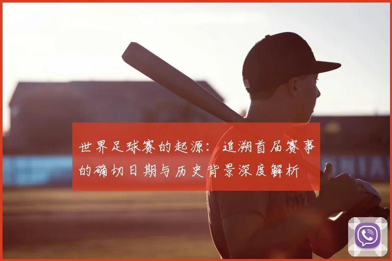 世界足球赛的起源:追溯首届赛事的确切日期与历史背景深度解析