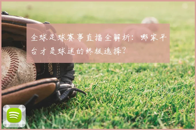 全球足球赛事直播全解析：哪家平台才是球迷的终极选择？