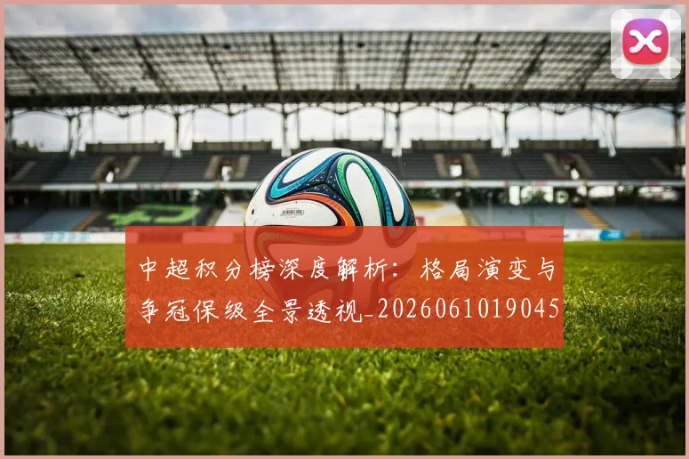 中超积分榜深度解析:格局演变与争冠保级全景透视_20260610190455