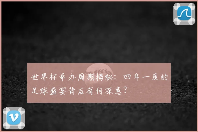 世界杯举办周期揭秘:四年一度的足球盛宴背后有何深意?